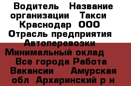 Водитель › Название организации ­ Такси 24 Краснодар, ООО › Отрасль предприятия ­ Автоперевозки › Минимальный оклад ­ 1 - Все города Работа » Вакансии   . Амурская обл.,Архаринский р-н